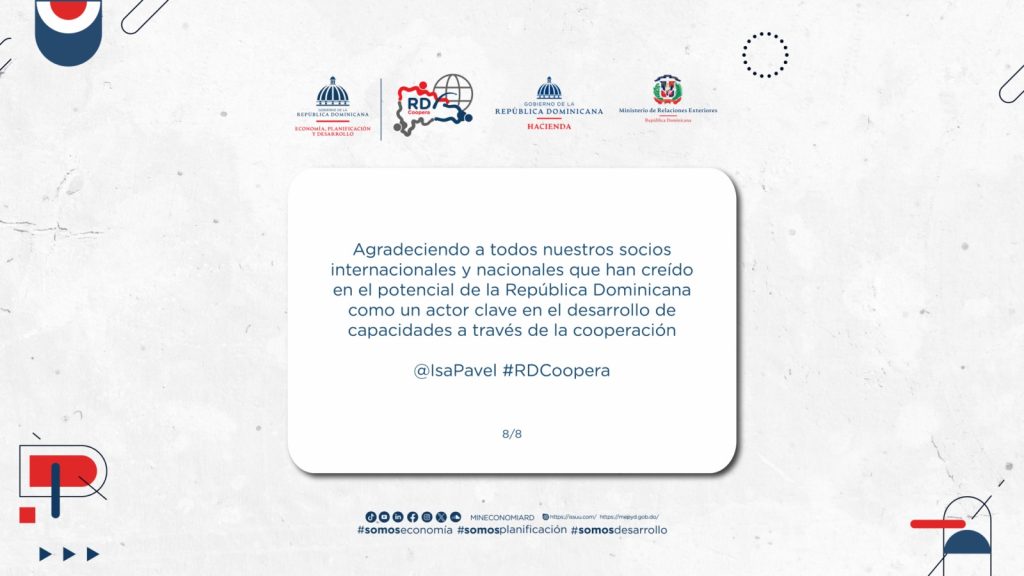 Quiero cerrar agradeciendo a todos nuestros socios internacionales y nacionales que han creído en el potencial de la República Dominicana como un actor clave en el desarrollo de capacidades a través de la cooperación. Juntos podemos lograr grandes transformaciones en nuestros países y nuestra región.